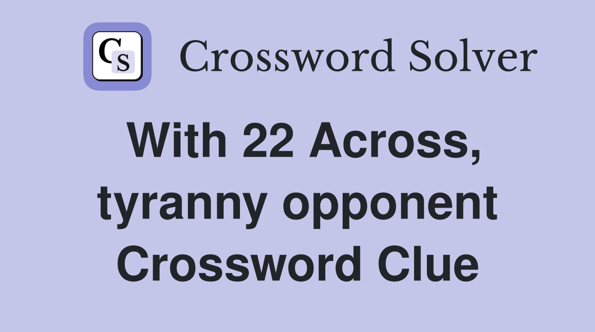 With 22 Across, tyranny opponent Crossword Clue