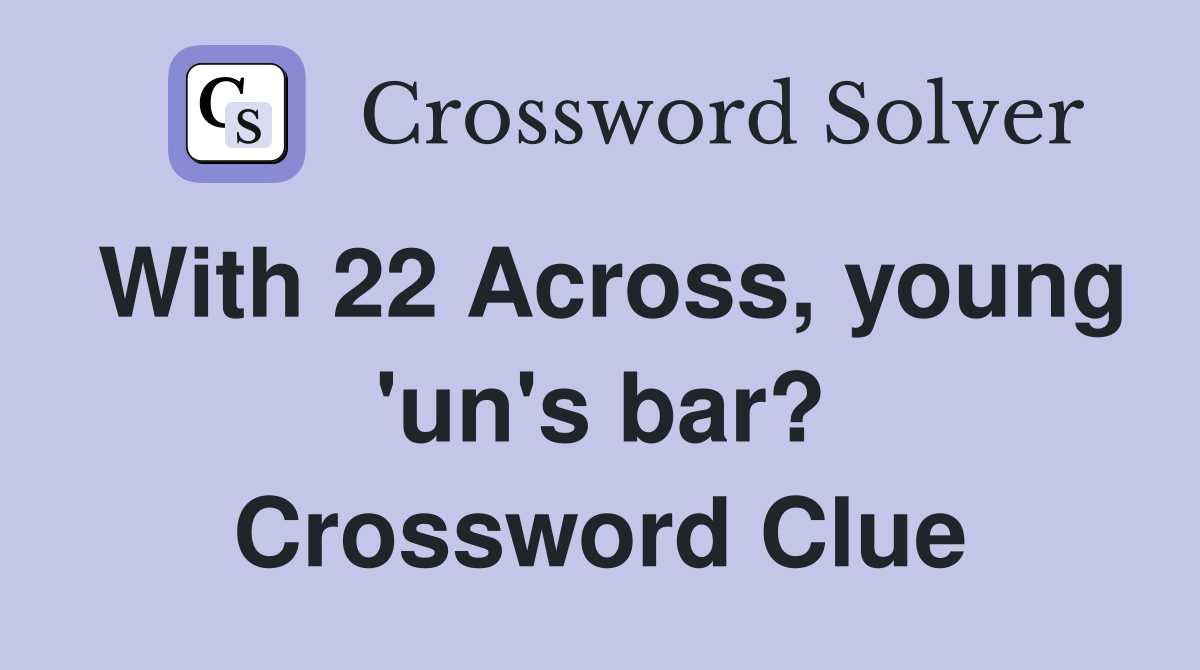 With 22 Across, young 'un's bar? Crossword Clue