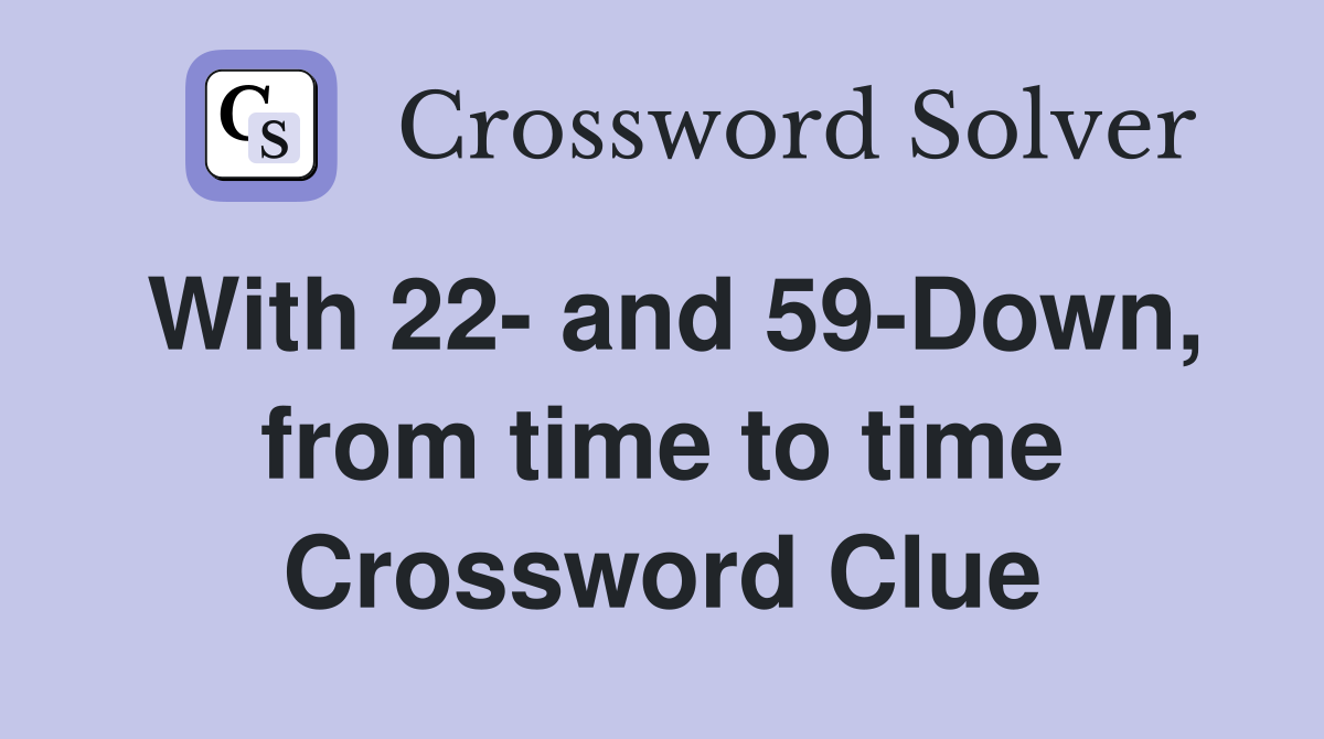 With 22- and 59-Down, from time to time Crossword Clue
