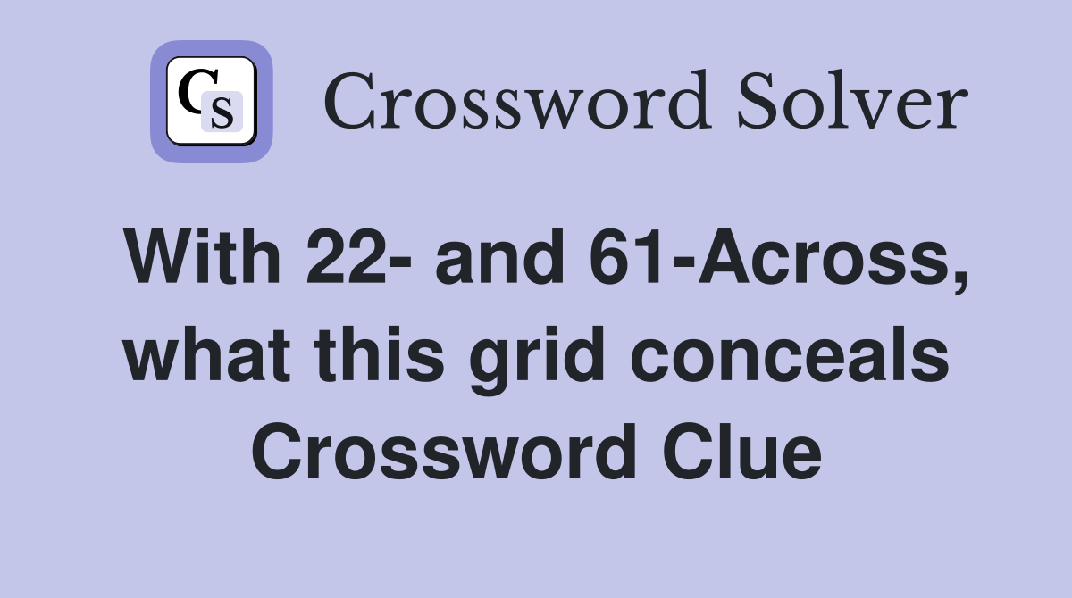 With 22- and 61-Across, what this grid conceals Crossword Clue