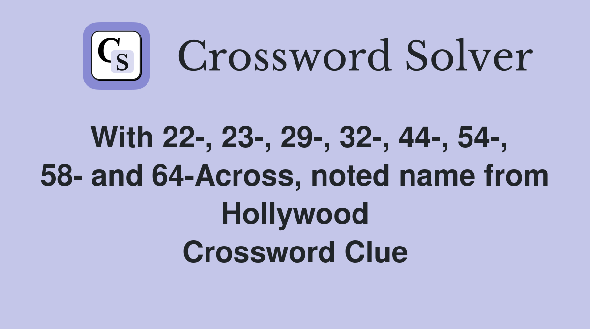 With 22-, 23-, 29-, 32-, 44-, 54-, 58- and 64-Across, noted name from Hollywood Crossword Clue
