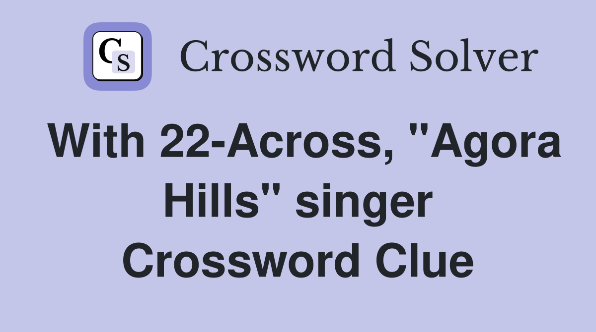 With 22-Across, "Agora Hills" singer Crossword Clue