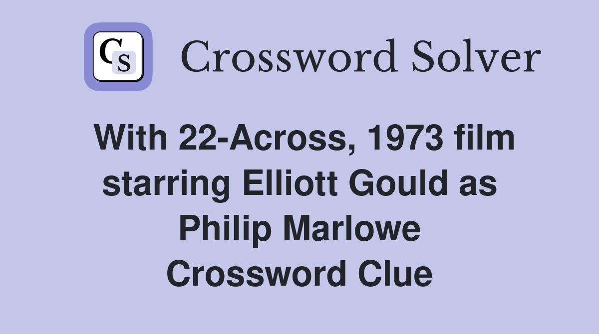 With 22-Across, 1973 film starring Elliott Gould as Philip Marlowe Crossword Clue