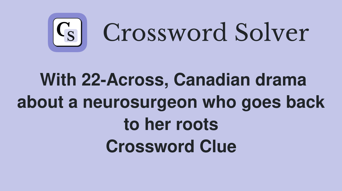 With 22-Across, Canadian drama about a neurosurgeon who goes back to her roots Crossword Clue