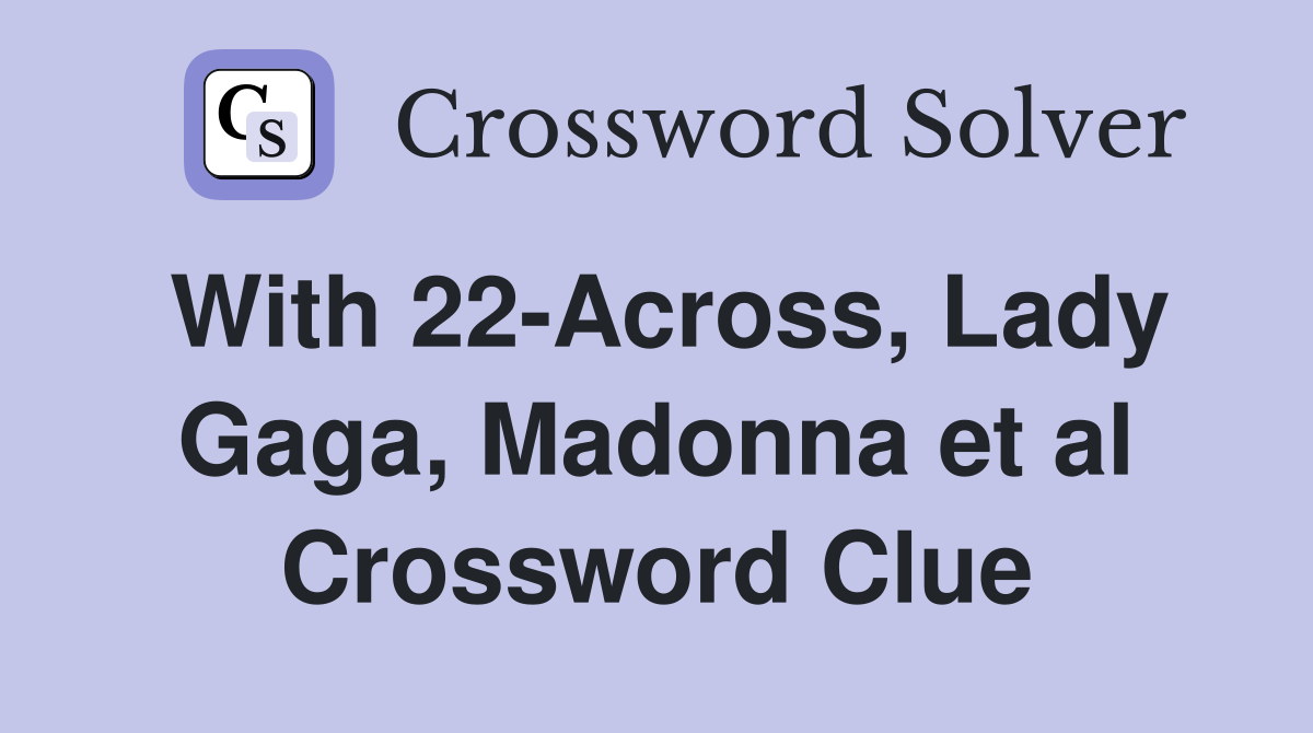 With 22-Across, Lady Gaga, Madonna et al Crossword Clue
