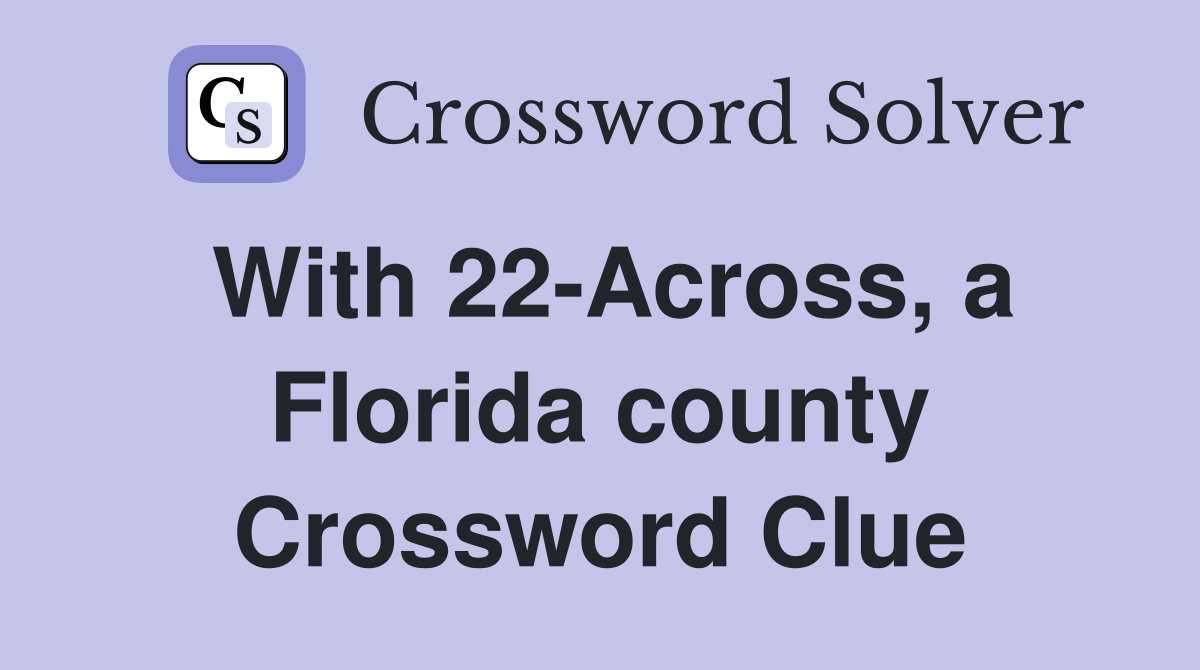 With 22-Across, a Florida county Crossword Clue