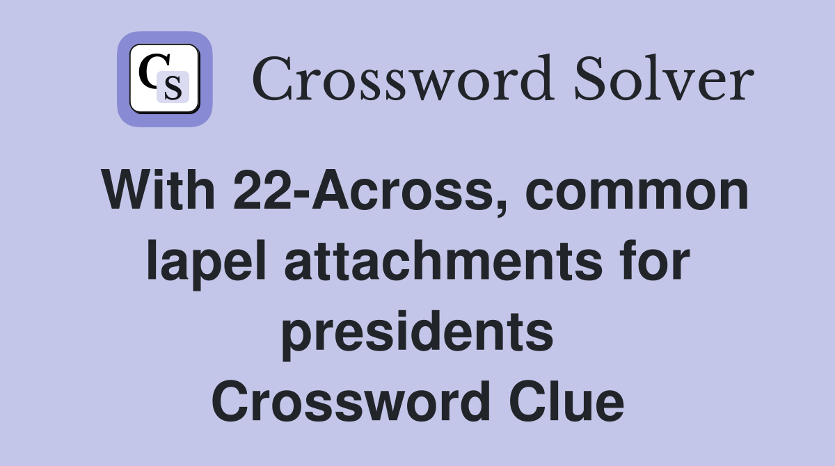 With 22-Across, common lapel attachments for presidents Crossword Clue