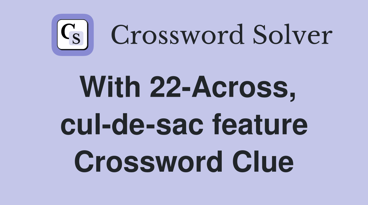 With 22-Across, cul-de-sac feature Crossword Clue