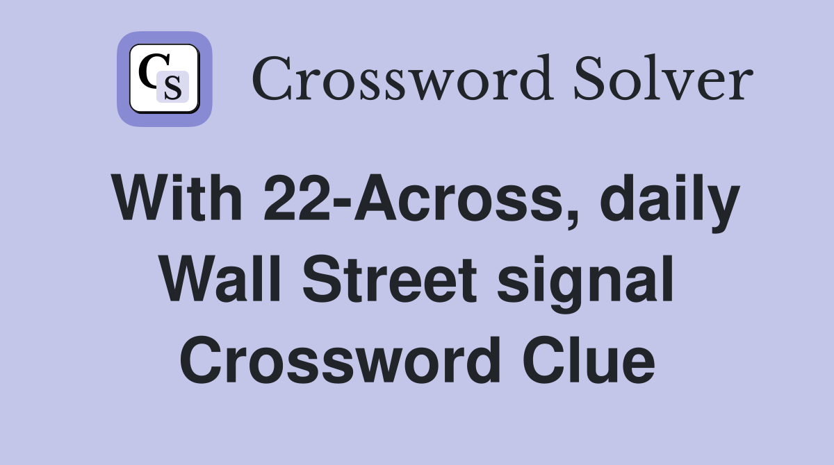 With 22-Across, daily Wall Street signal Crossword Clue