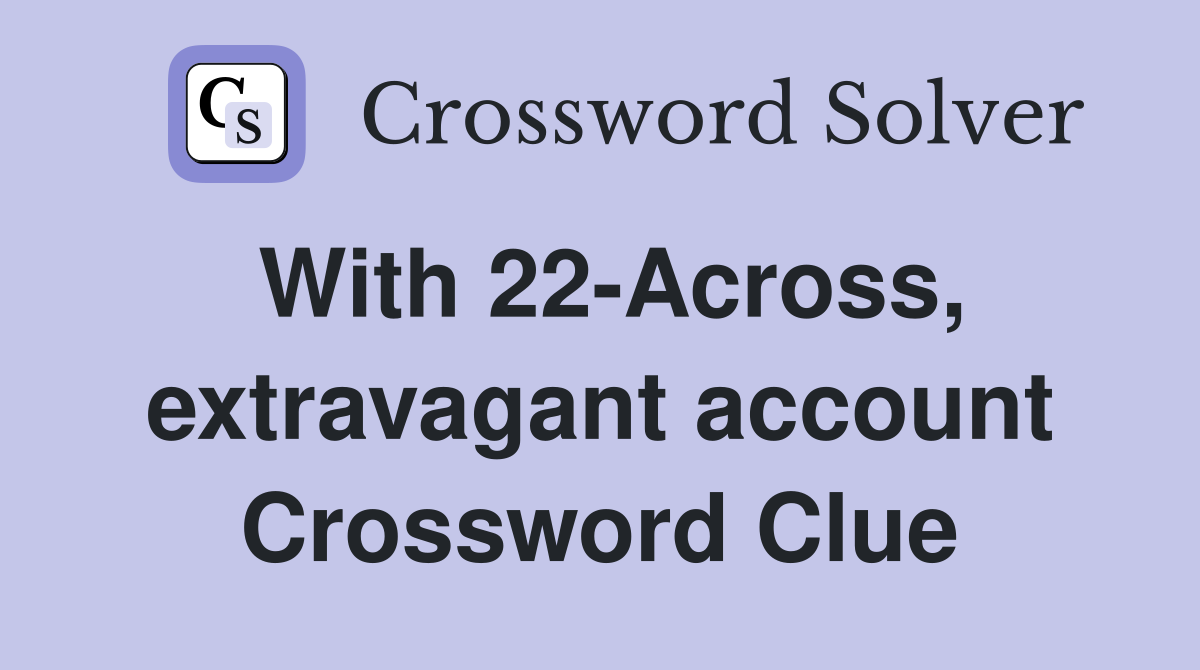 With 22-Across, extravagant account Crossword Clue