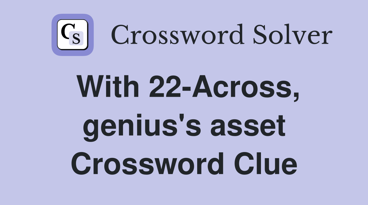 With 22-Across, genius's asset Crossword Clue