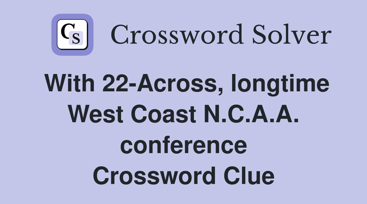 With 22-Across, longtime West Coast N.C.A.A. conference Crossword Clue