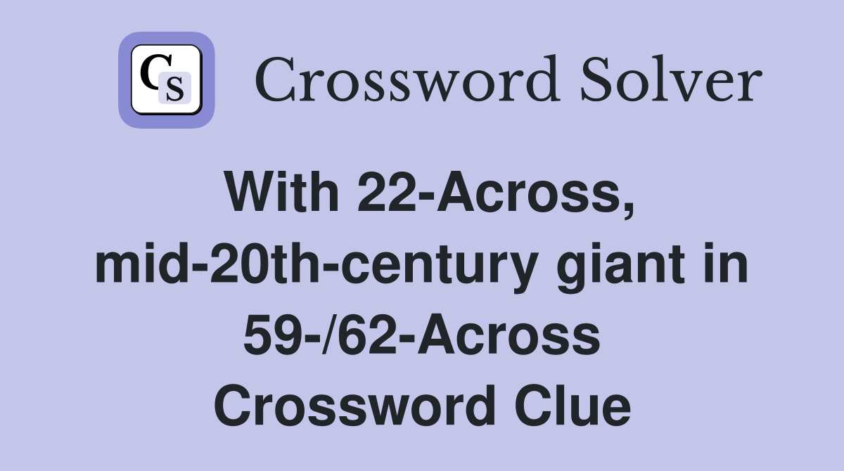 With 22-Across, mid-20th-century giant in 59-/62-Across Crossword Clue