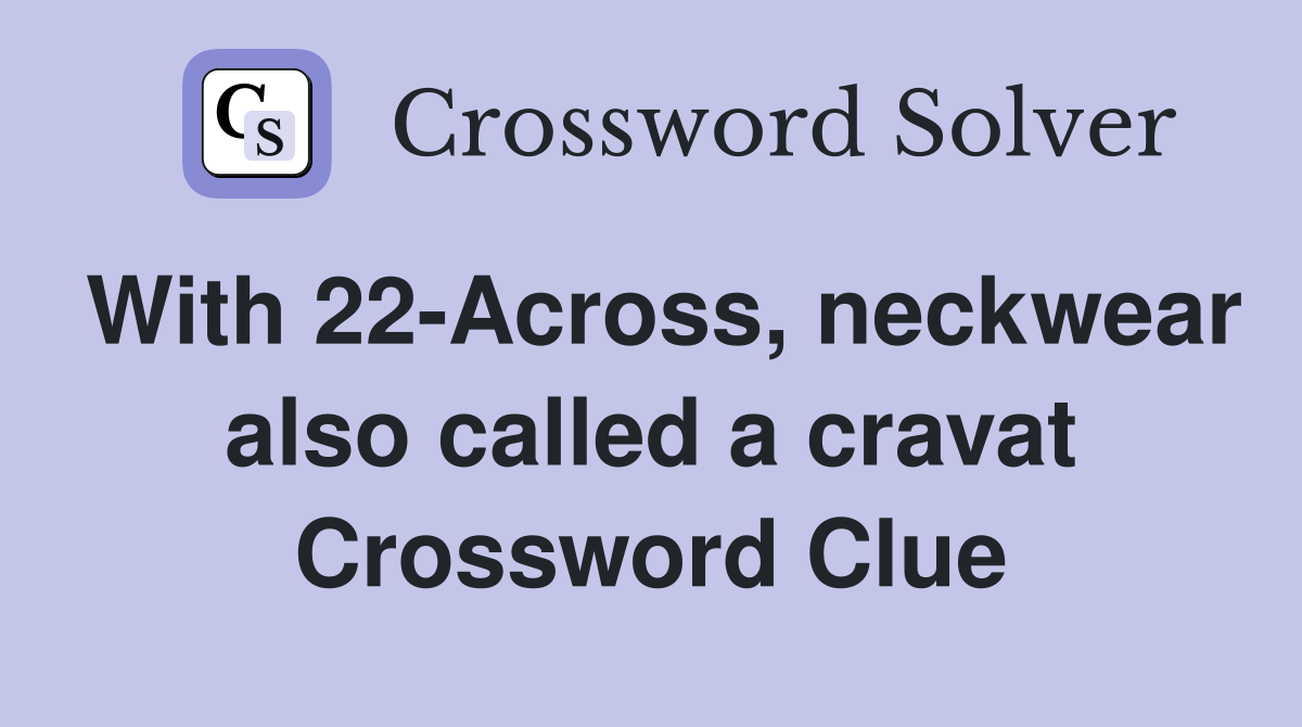 With 22-Across, neckwear also called a cravat Crossword Clue