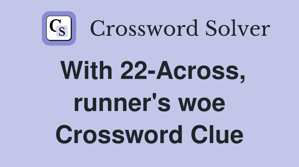 With 22-Across, runner's woe Crossword Clue