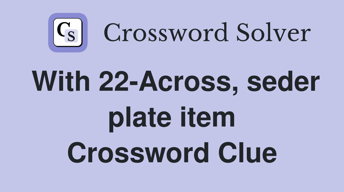 With 22-Across, seder plate item Crossword Clue