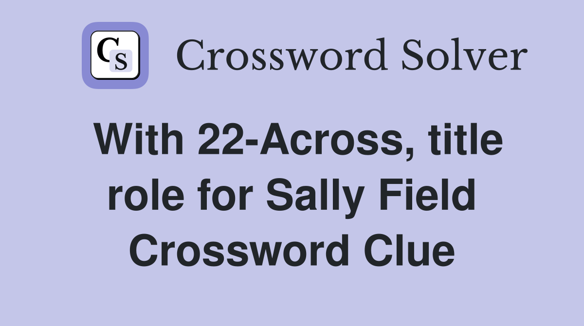 With 22-Across, title role for Sally Field Crossword Clue