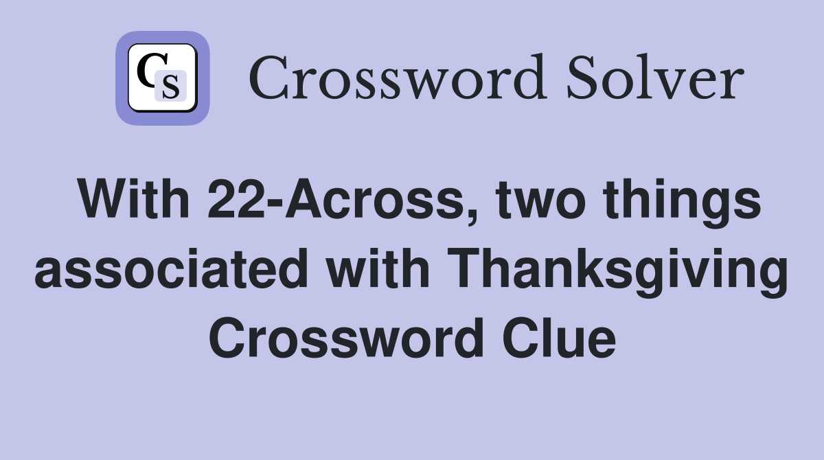 With 22-Across, two things associated with Thanksgiving Crossword Clue