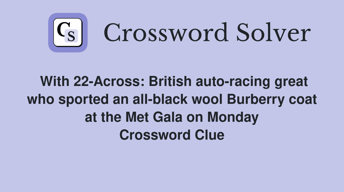 With 22-Across: British auto-racing great who sported an all-black wool Burberry coat at the Met Gala on Monday Crossword Clue