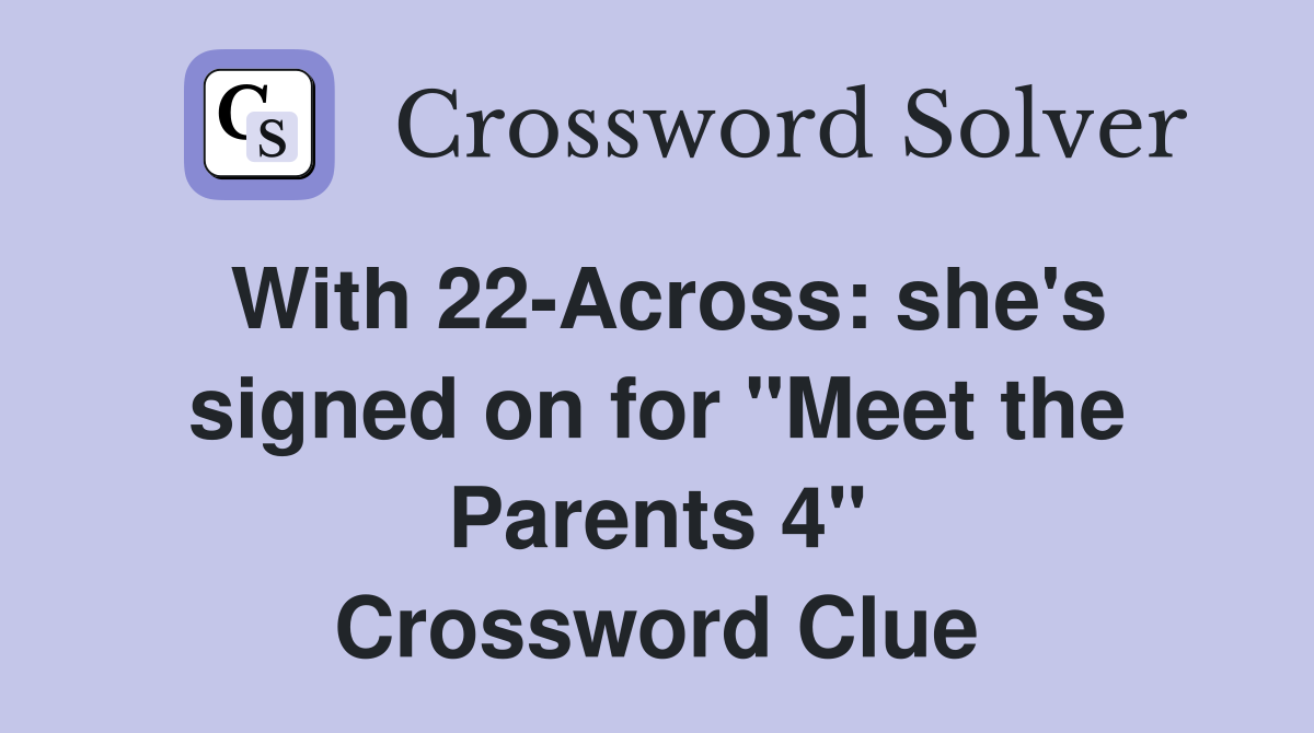 With 22-Across: she's signed on for "Meet the Parents 4" Crossword Clue