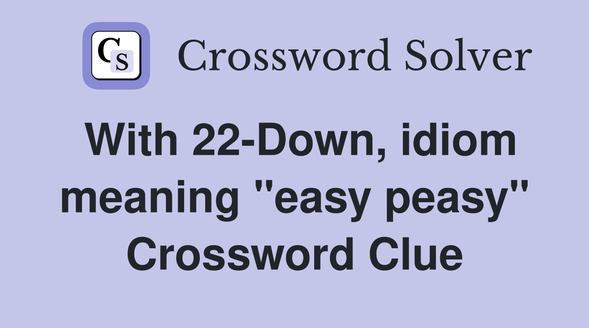 With 22-Down, idiom meaning "easy peasy" Crossword Clue