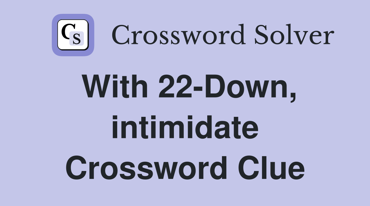 With 22-Down, intimidate Crossword Clue