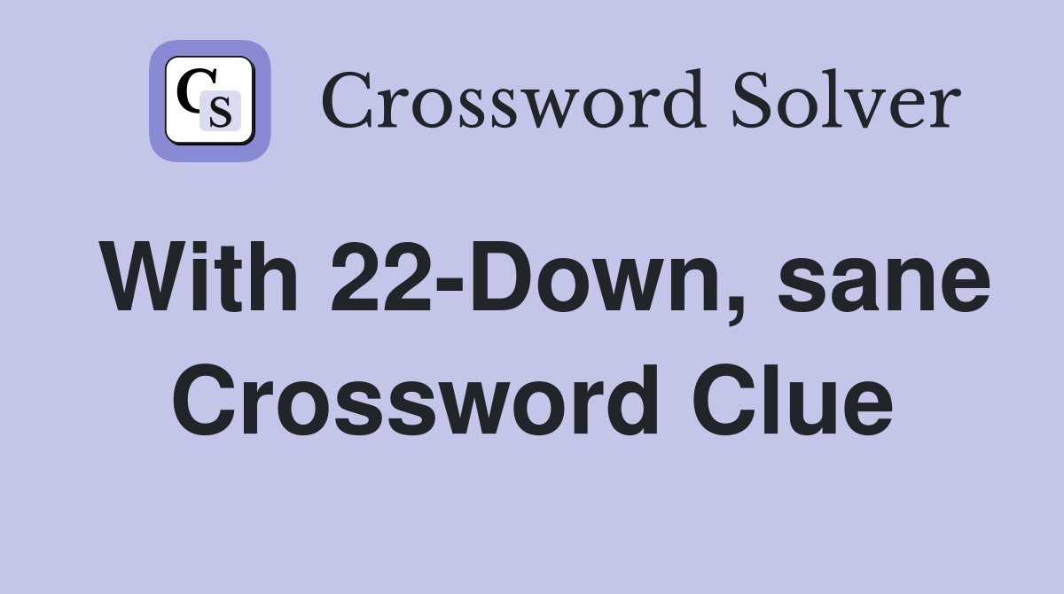 With 22-Down, sane Crossword Clue