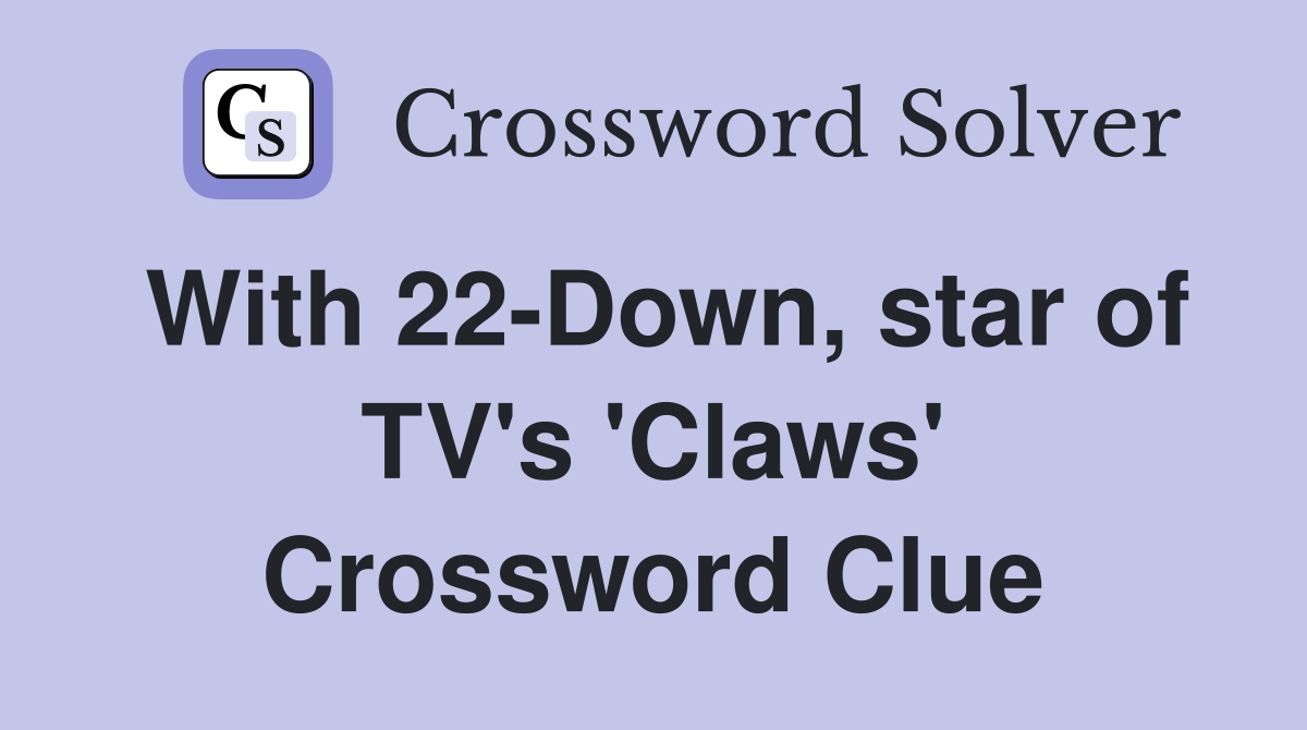 With 22-Down, star of TV's 'Claws' Crossword Clue