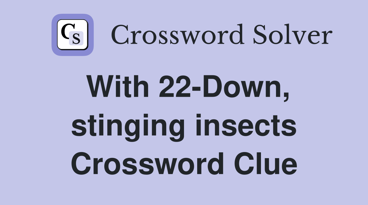 With 22-Down, stinging insects Crossword Clue