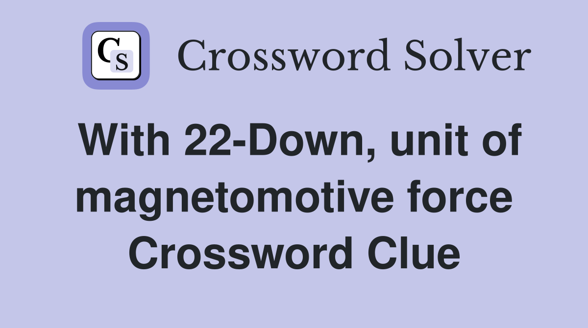With 22-Down, unit of magnetomotive force Crossword Clue