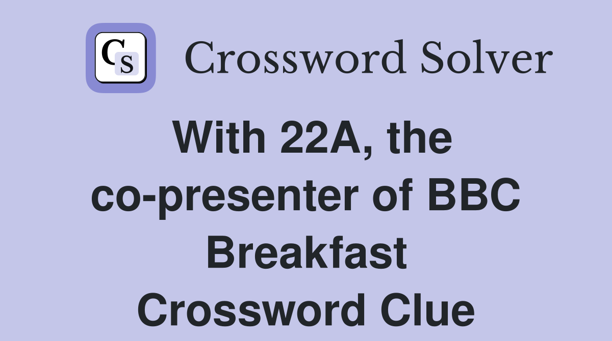 With 22A, the co-presenter of BBC Breakfast Crossword Clue