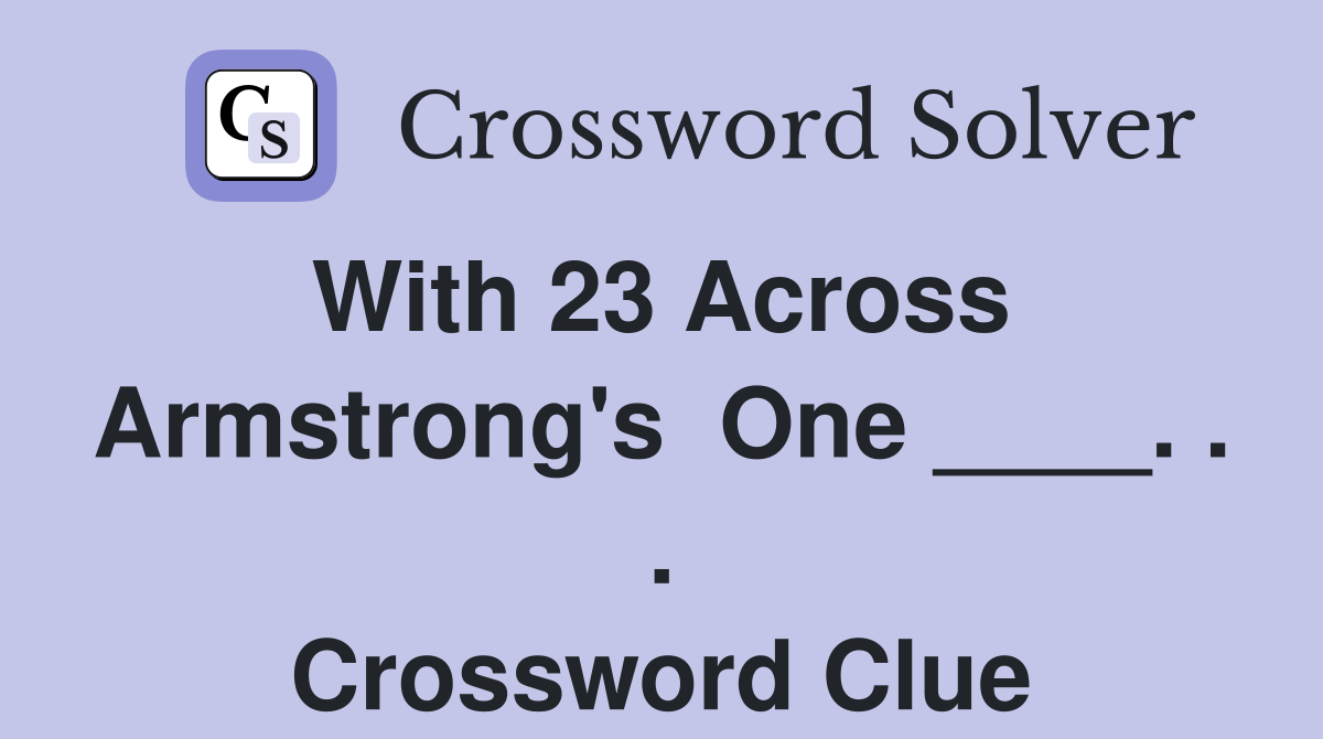With 23 Across  Armstrong's  One ____. . . Crossword Clue