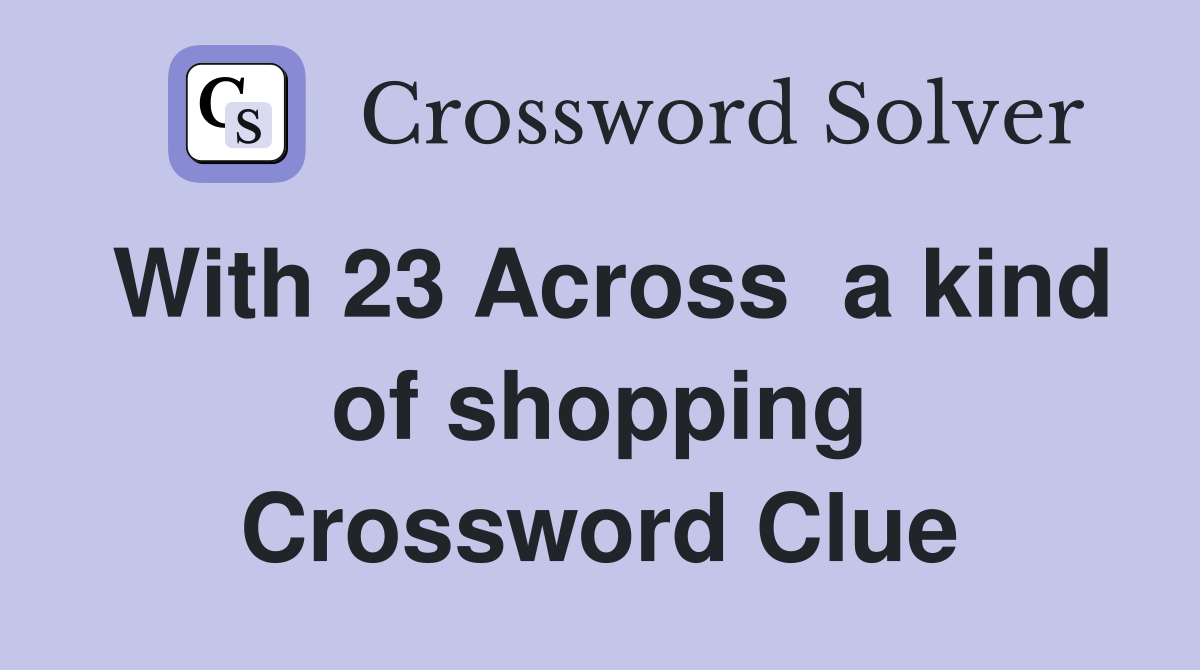 With 23 Across  a kind of shopping Crossword Clue