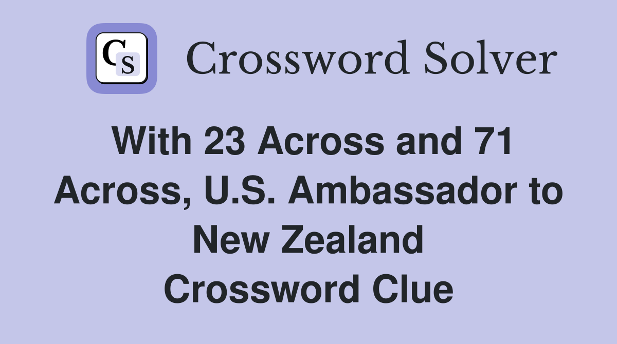 With 23 Across and 71 Across, U.S. Ambassador to New Zealand Crossword Clue