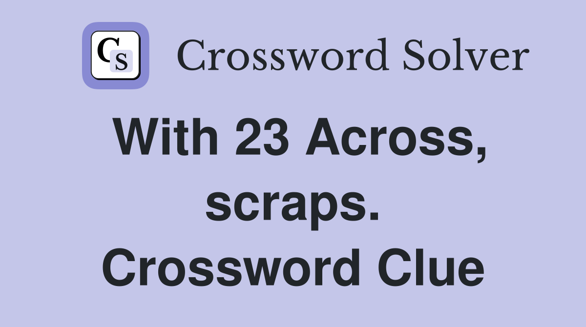 With 23 Across, scraps. Crossword Clue