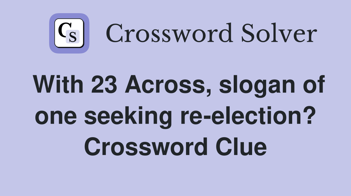 With 23 Across, slogan of one seeking re-election? Crossword Clue