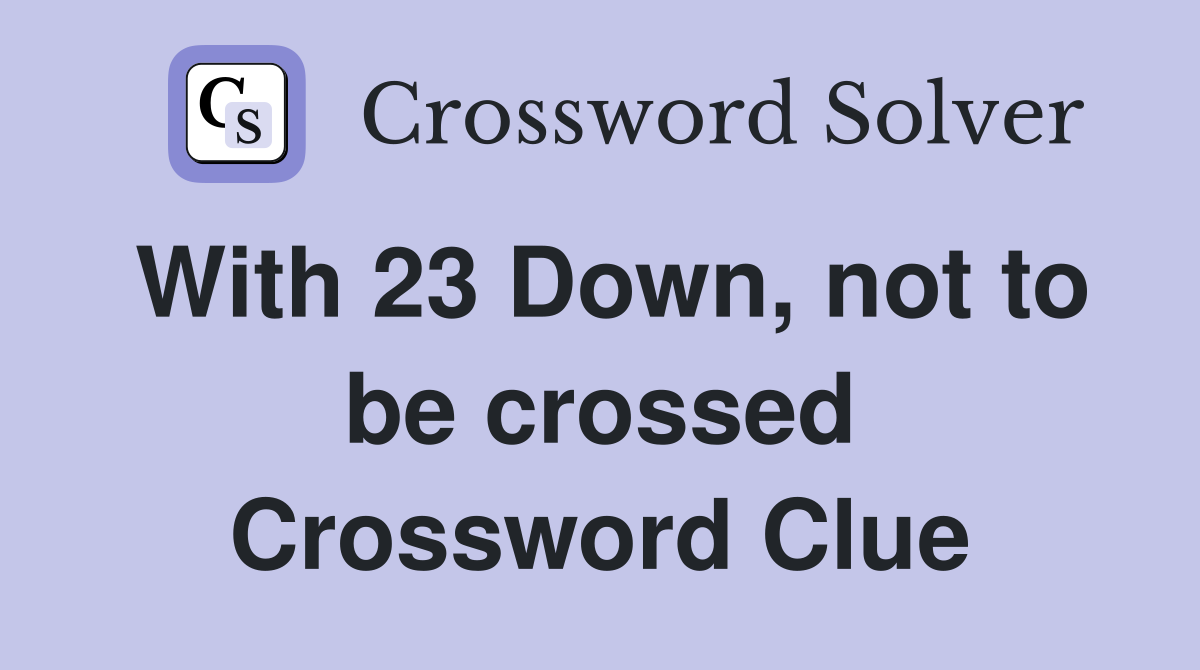 With 23 Down, not to be crossed Crossword Clue