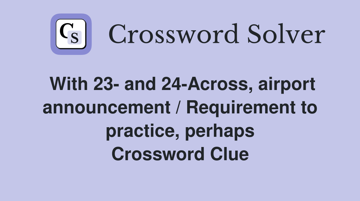 With 23- and 24-Across, airport announcement / Requirement to practice, perhaps Crossword Clue