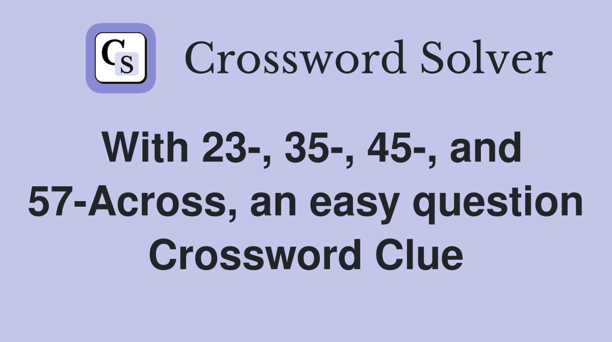 With 23-, 35-, 45-, and 57-Across, an easy question Crossword Clue