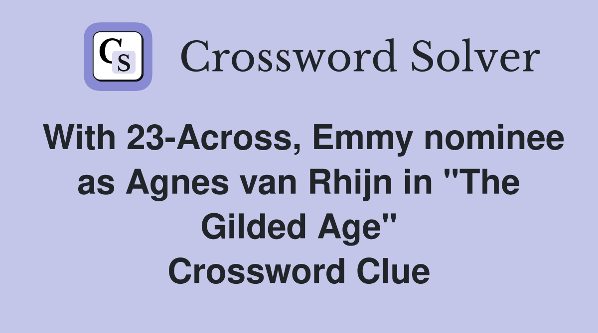 With 23-Across, Emmy nominee as Agnes van Rhijn in "The Gilded Age" Crossword Clue