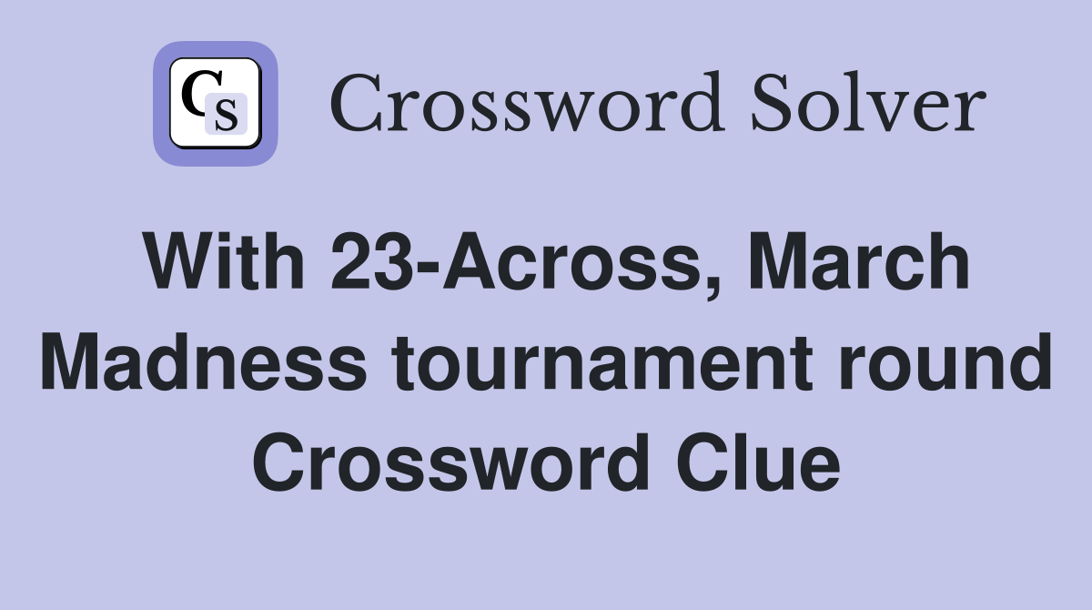 With 23-Across, March Madness tournament round Crossword Clue