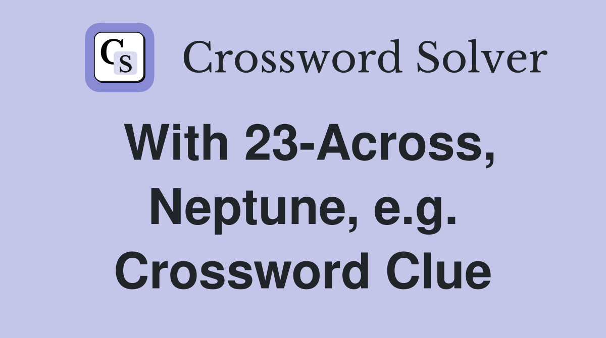 With 23-Across, Neptune, e.g. Crossword Clue