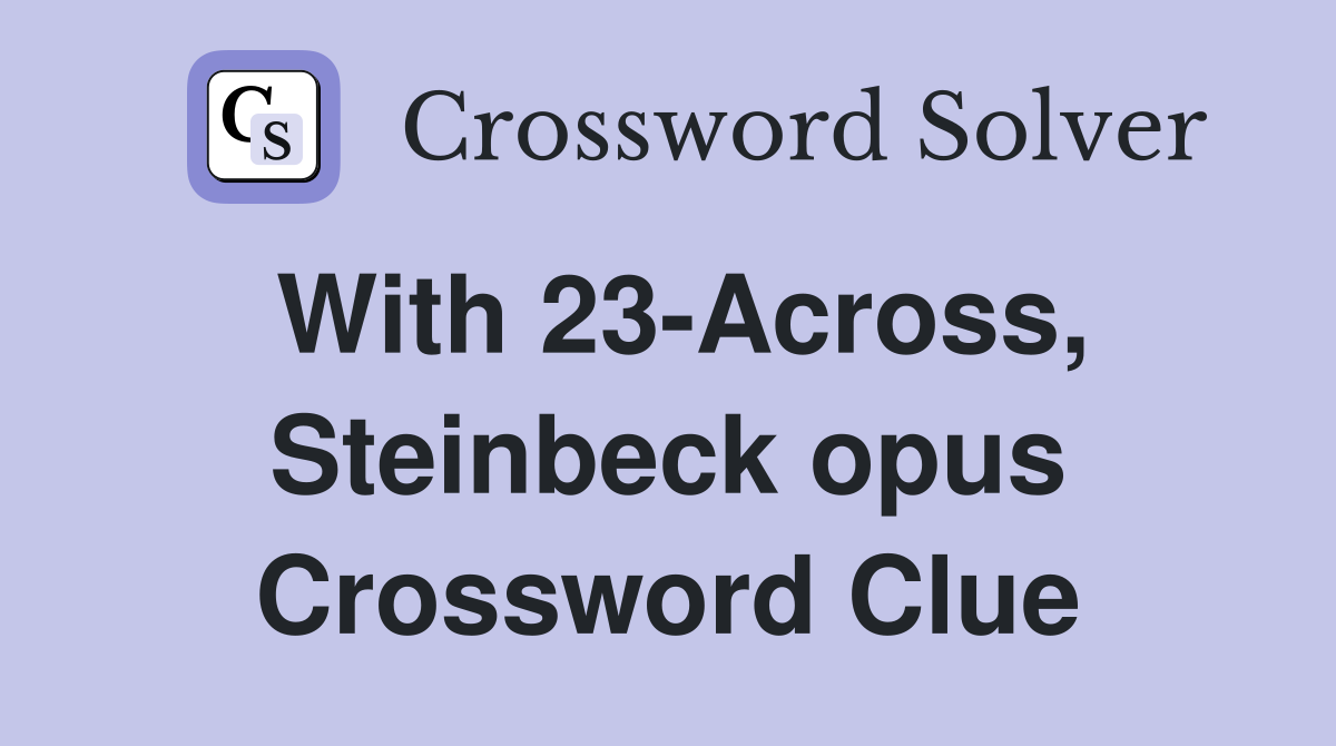 With 23-Across, Steinbeck opus Crossword Clue