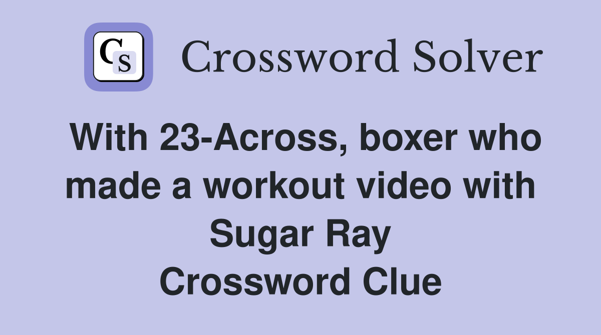With 23-Across, boxer who made a workout video with Sugar Ray Crossword Clue