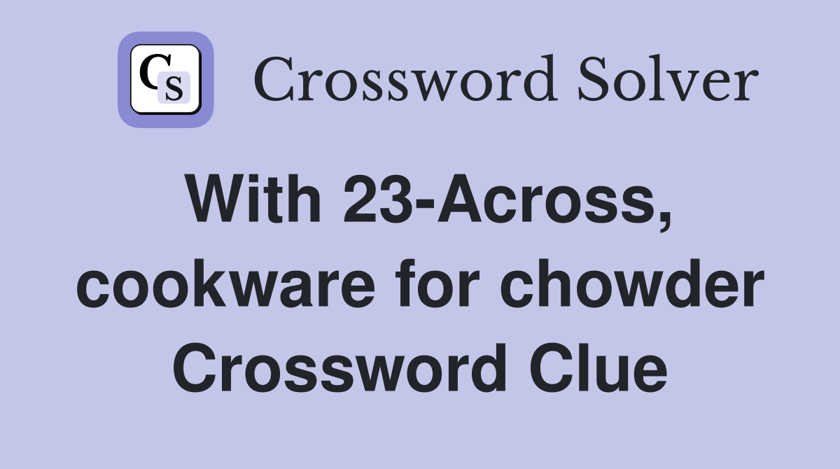 With 23-Across, cookware for chowder Crossword Clue