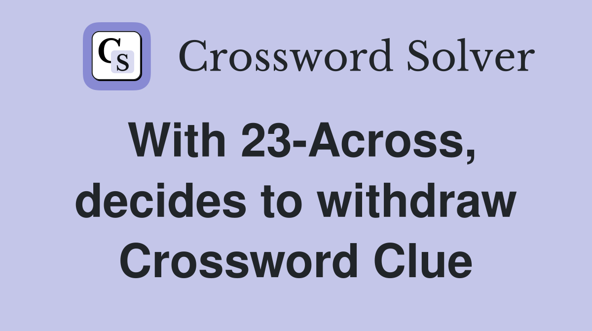 With 23-Across, decides to withdraw Crossword Clue