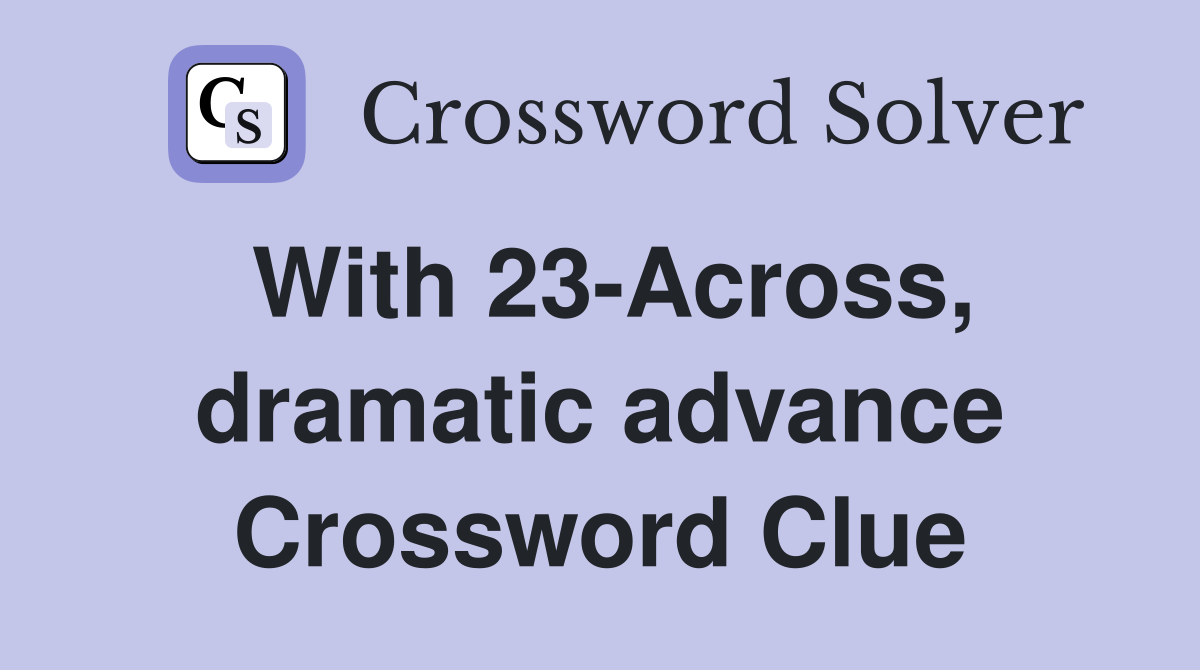With 23-Across, dramatic advance Crossword Clue