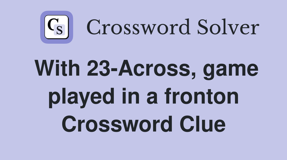 With 23-Across, game played in a fronton Crossword Clue