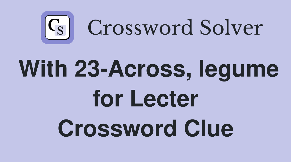With 23-Across, legume for Lecter Crossword Clue