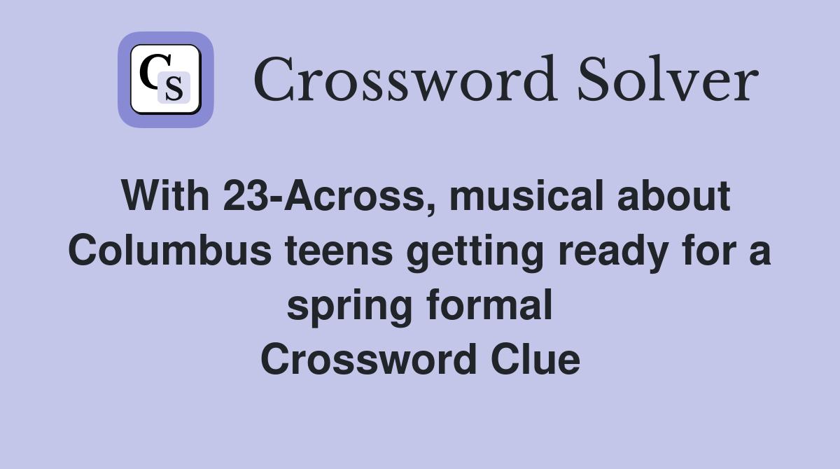 With 23-Across, musical about Columbus teens getting ready for a spring formal Crossword Clue